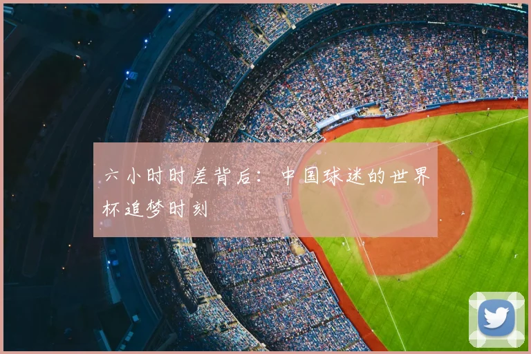 六小时时差背后:中国球迷的世界杯追梦时刻
