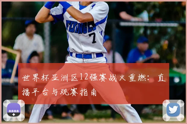 世界杯亚洲区12强赛战火重燃：直播平台与观赛指南