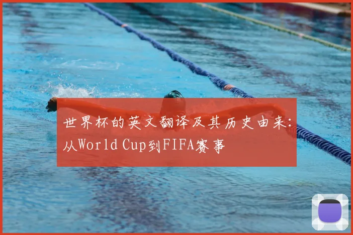 世界杯的英文翻译及其历史由来:从World Cup到FIFA赛事