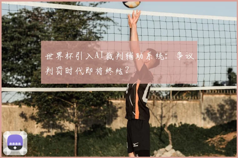 世界杯引入AI裁判辅助系统:争议判罚时代即将终结?