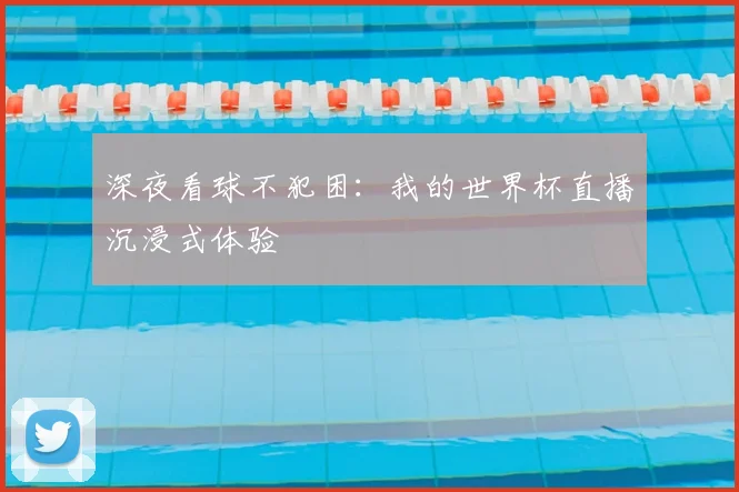 深夜看球不犯困:我的世界杯直播沉浸式体验