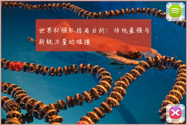 世界杯强队格局分析：传统豪强与新锐力量的碰撞