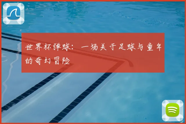 世界杯弹球:一场关于足球与童年的奇幻冒险