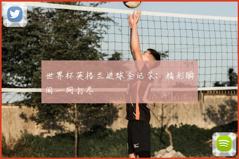 世界杯英格兰进球全记录:精彩瞬间一网打尽