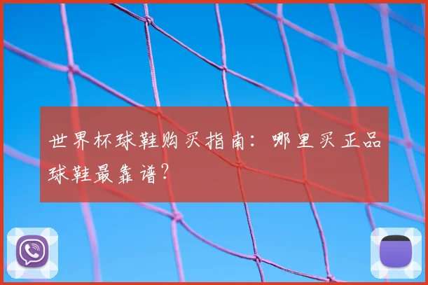 世界杯球鞋购买指南:哪里买正品球鞋最靠谱?