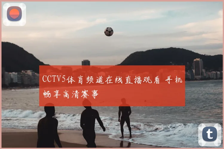 CCTV5体育频道在线直播观看 手机畅享高清赛事