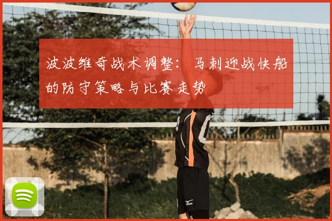 波波维奇战术调整：马刺迎战快船的防守策略与比赛走势