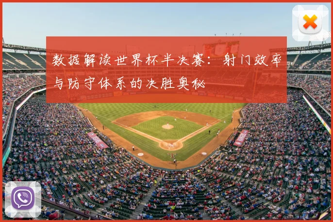 数据解读世界杯半决赛：射门效率与防守体系的决胜奥秘