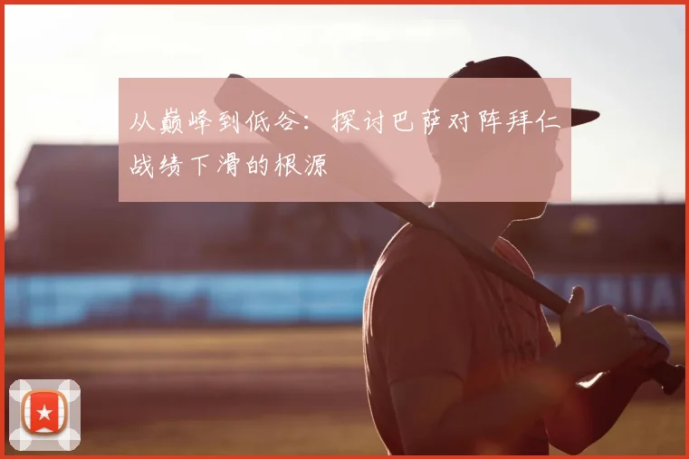 从巅峰到低谷：探讨巴萨对阵拜仁战绩下滑的根源