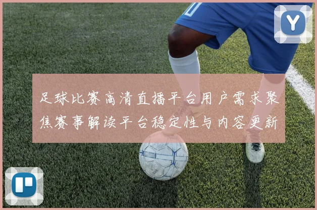 足球比赛高清直播平台用户需求聚焦赛事解读平台稳定性与内容更新安排