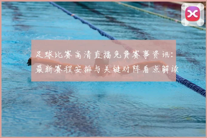 足球比赛高清直播免费赛事资讯：最新赛程安排与关键对阵看点解读