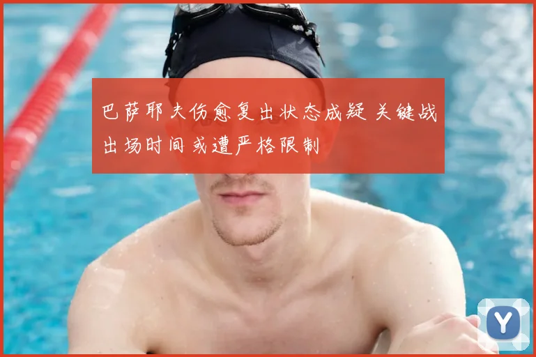 巴萨耶夫伤愈复出状态成疑 关键战出场时间或遭严格限制