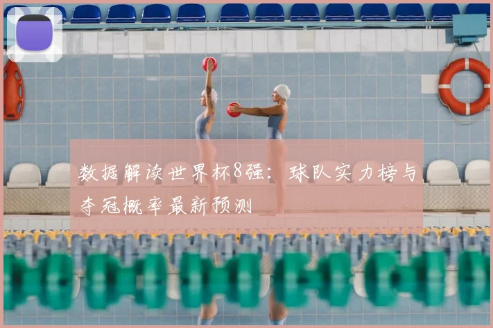 数据解读世界杯8强：球队实力榜与夺冠概率最新预测