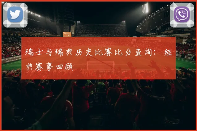 瑞士与瑞典历史比赛比分查询：经典赛事回顾
