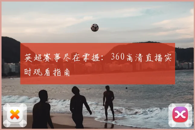 英超赛事尽在掌握:360高清直播实时观看指南