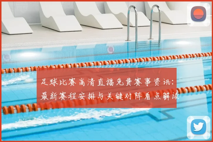 足球比赛高清直播免费赛事资讯：最新赛程安排与关键对阵看点解读