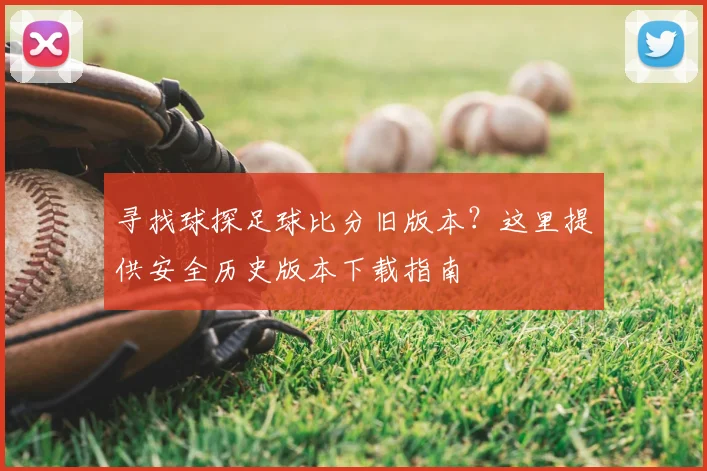 寻找球探足球比分旧版本？这里提供安全历史版本下载指南
