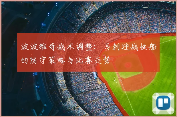 波波维奇战术调整：马刺迎战快船的防守策略与比赛走势