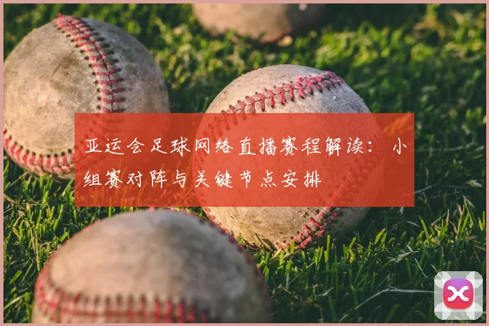 亚运会足球网络直播赛程解读：小组赛对阵与关键节点安排
