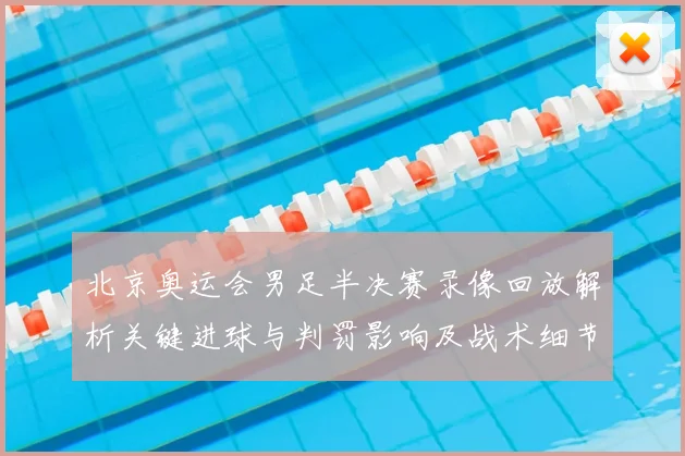 北京奥运会男足半决赛录像回放解析关键进球与判罚影响及战术细节