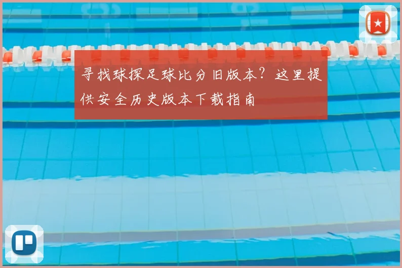 寻找球探足球比分旧版本？这里提供安全历史版本下载指南