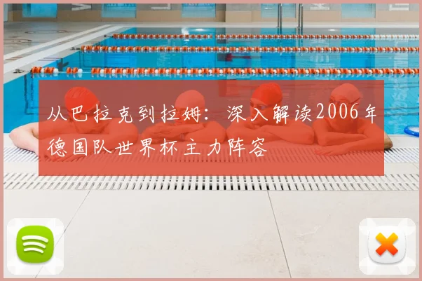 从巴拉克到拉姆：深入解读2006年德国队世界杯主力阵容