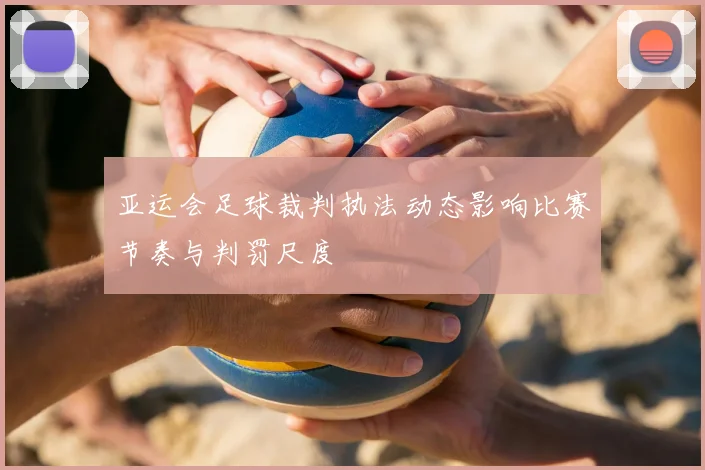 亚运会足球裁判执法动态影响比赛节奏与判罚尺度